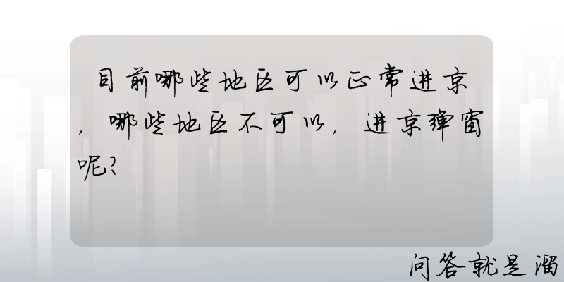 目前哪些地区可以正常进京，哪些地区不可以，进京弹窗呢？