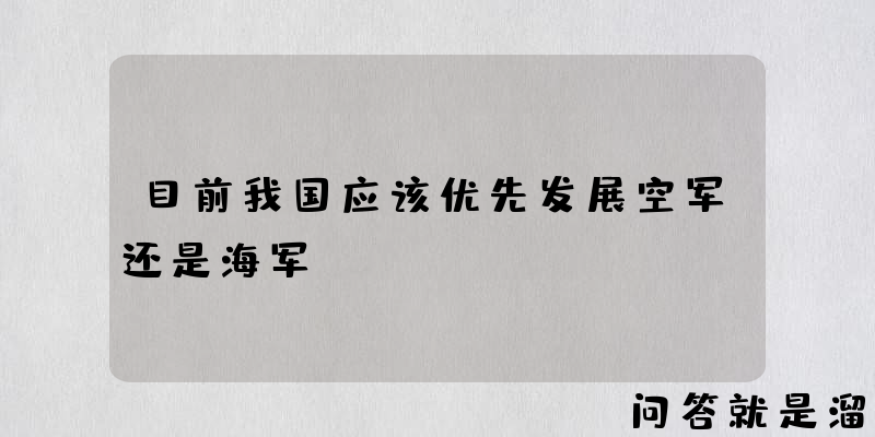 目前我国应该优先发展空军还是海军？