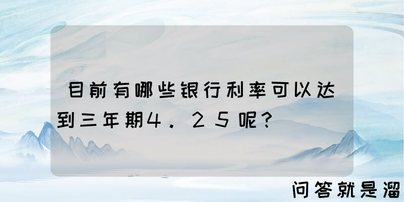 目前有哪些银行利率可以达到三年期4.25呢？