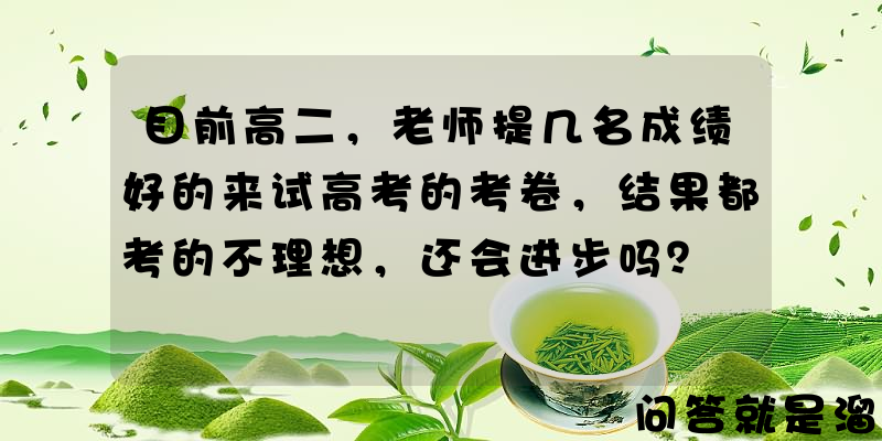 目前高二，老师提几名成绩好的来试高考的考卷，结果都考的不理想，还会进步吗？