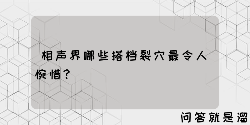 相声界哪些搭档裂穴最令人惋惜？