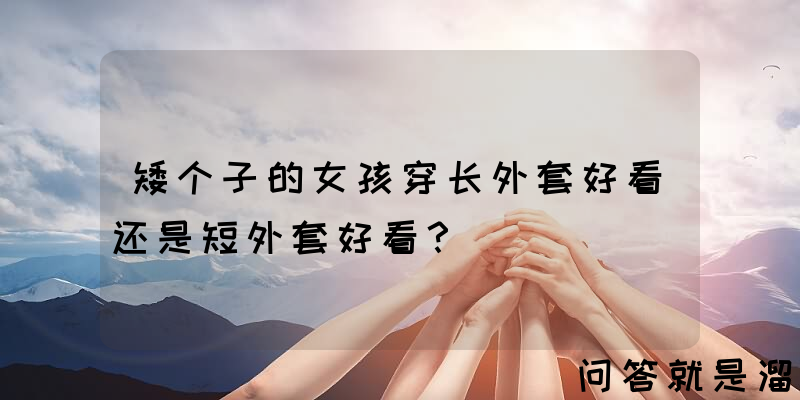 矮个子的女孩穿长外套好看还是短外套好看？