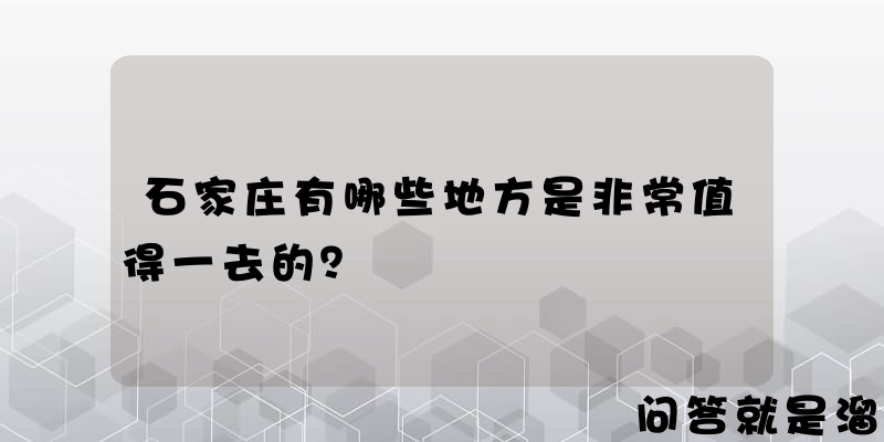 石家庄有哪些地方是非常值得一去的？