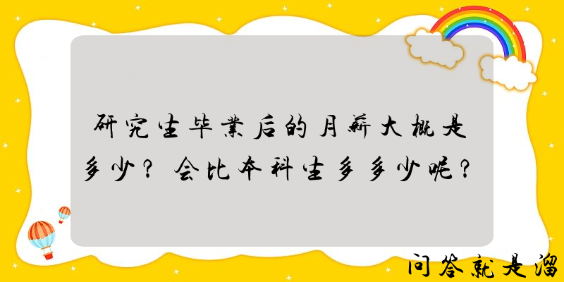 研究生毕业后的月薪大概是多少？会比本科生多多少呢？