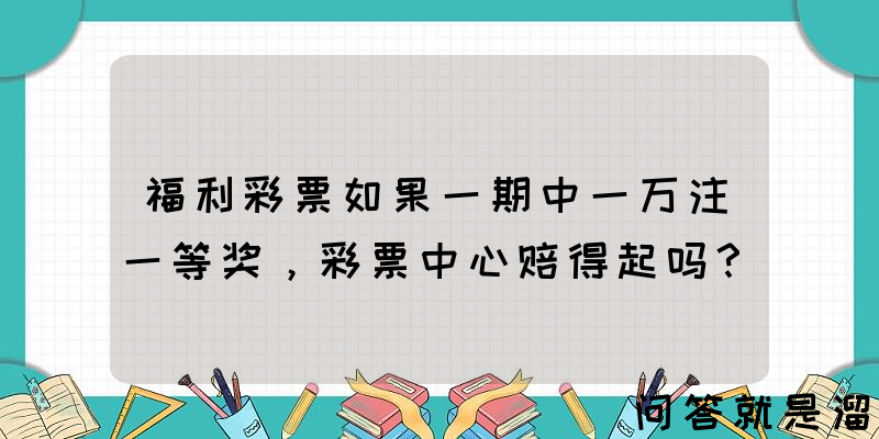 福利彩票如果一期中一万注一等奖，彩票中心赔得起吗？