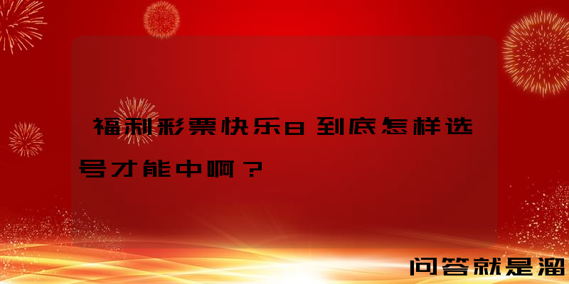 福利彩票快乐8到底怎样选号才能中啊？