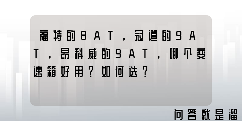 福特的8AT，冠道的9AT，昂科威的9AT，哪个变速箱好用？如何选？