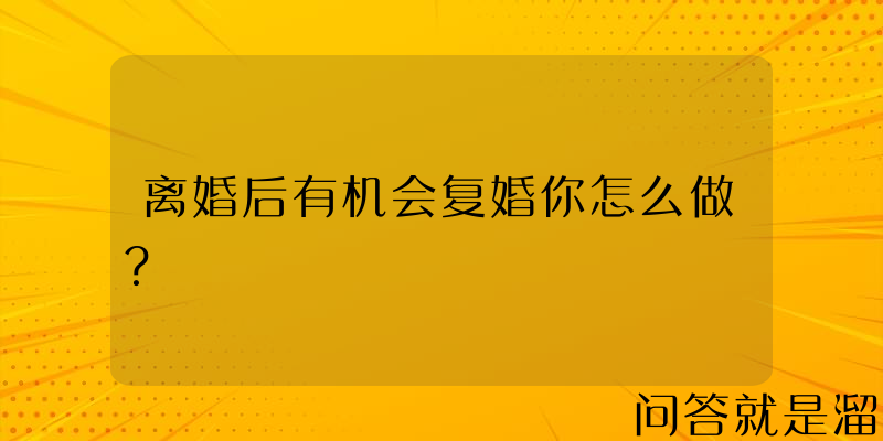 离婚后有机会复婚你怎么做？