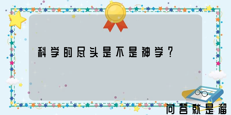 科学的尽头是不是神学？