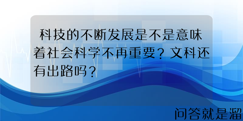 科技的不断发展是不是意味着社会科学不再重要？文科还有出路吗？