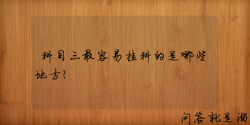 科目三最容易挂科的是哪些地方？