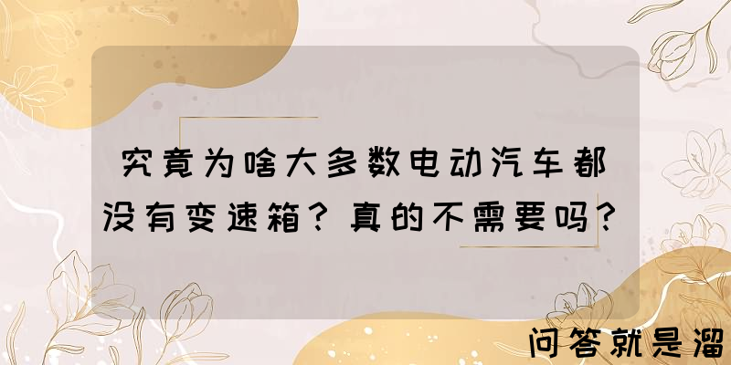 究竟为啥大多数电动汽车都没有变速箱？真的不需要吗？