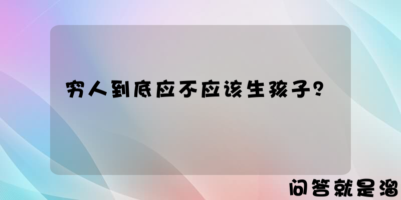 穷人到底应不应该生孩子？