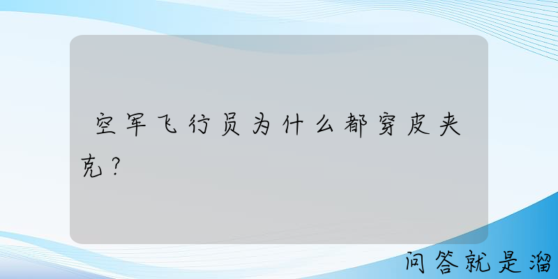 空军飞行员为什么都穿皮夹克？