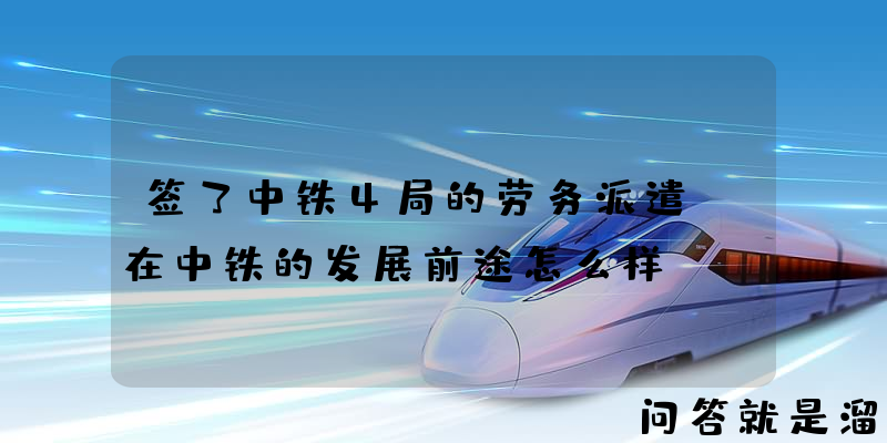 签了中铁4局的劳务派遣，在中铁的发展前途怎么样？