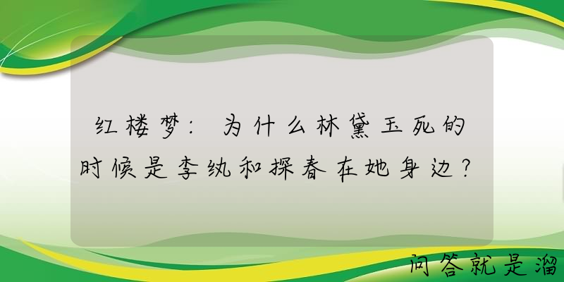 红楼梦:为什么林黛玉死的时候是李纨和探春在她身边？