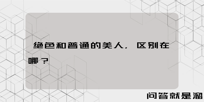 绝色和普通的美人，区别在哪？