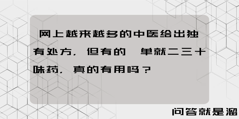 网上越来越多的中医给出独有处方，但有的一单就二三十味药，真的有用吗？