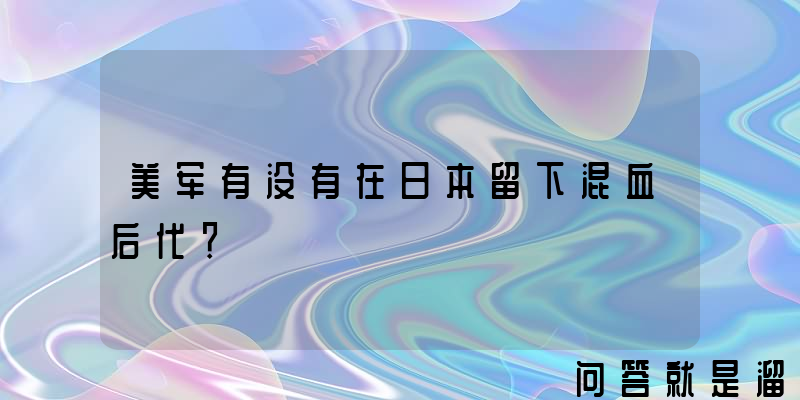 美军有没有在日本留下混血后代？