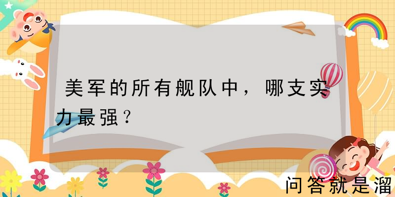 美军的所有舰队中，哪支实力最强？