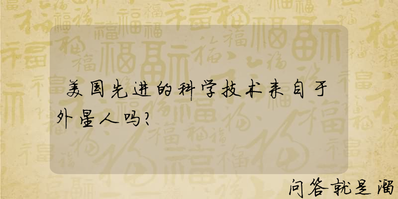 美国先进的科学技术来自于外星人吗？