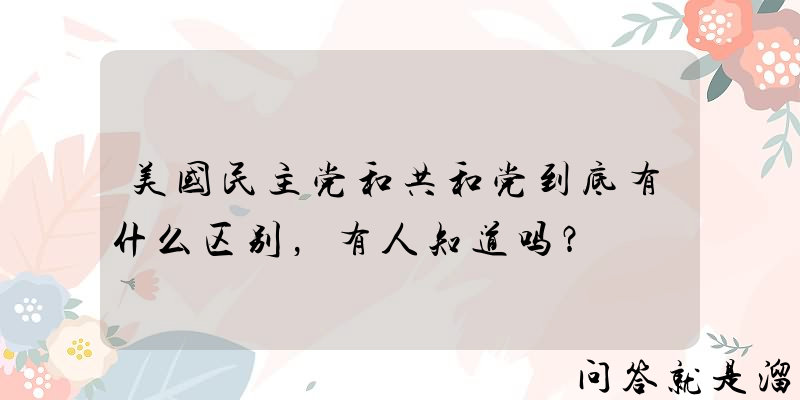 美国民主党和共和党到底有什么区别，有人知道吗？