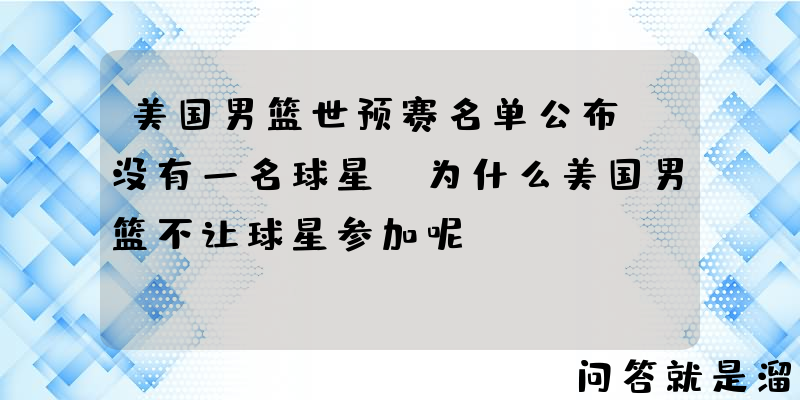 美国男篮世预赛名单公布，没有一名球星，为什么美国男篮不让球星参加呢？