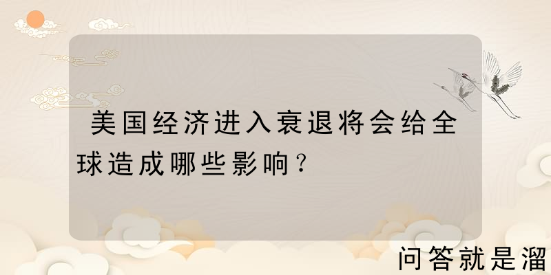 美国经济进入衰退将会给全球造成哪些影响？