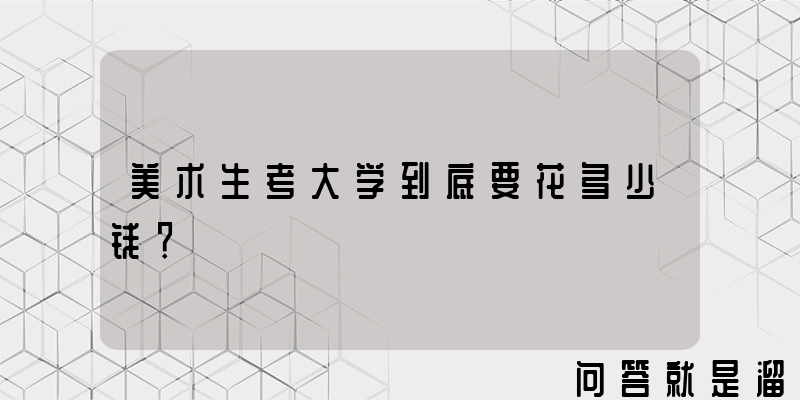 美术生考大学到底要花多少钱？