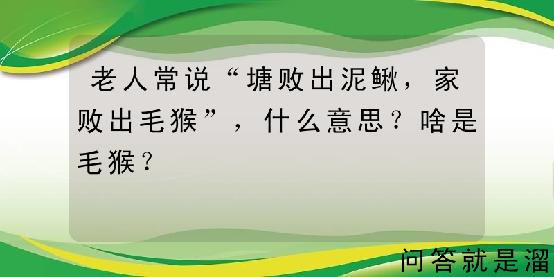 老人常说“塘败出泥鳅，家败出毛猴”，什么意思？啥是毛猴？