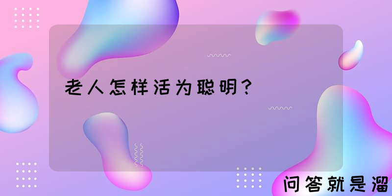 老人怎样活为聪明？