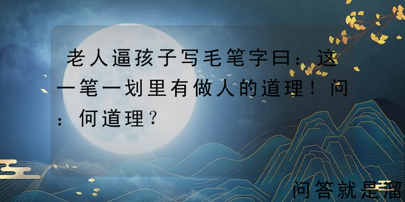 老人逼孩子写毛笔字曰：这一笔一划里有做人的道理！问：何道理？