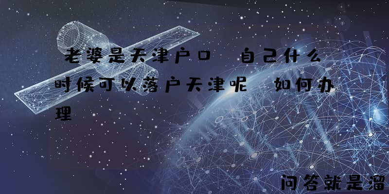 老婆是天津户口，自己什么时候可以落户天津呢？如何办理？