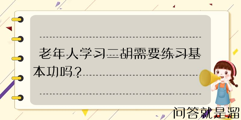 老年人学习二胡需要练习基本功吗？