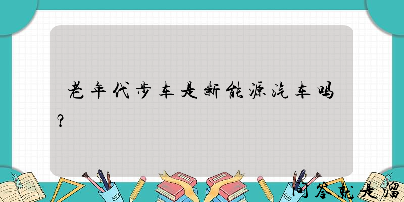 老年代步车是新能源汽车吗？