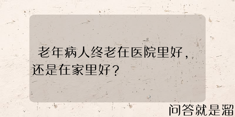 老年病人终老在医院里好，还是在家里好？