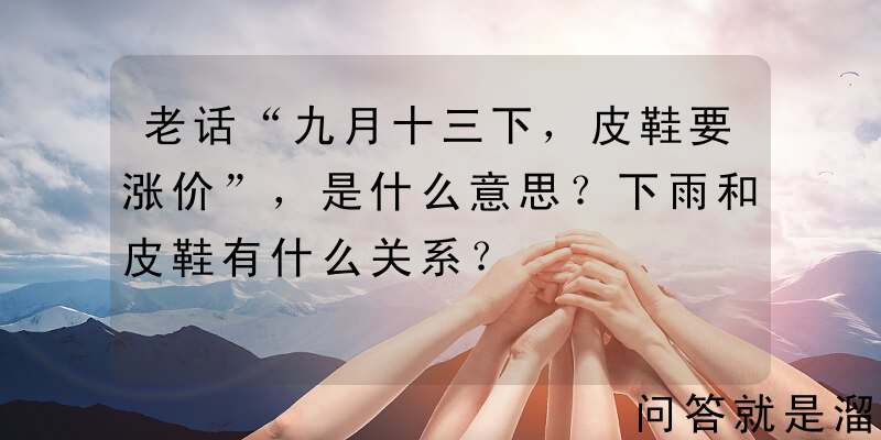 老话“九月十三下，皮鞋要涨价”，是什么意思？下雨和皮鞋有什么关系？