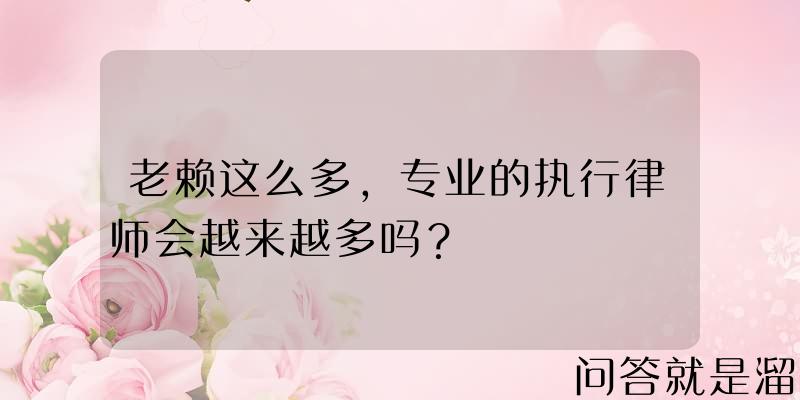 老赖这么多，专业的执行律师会越来越多吗？