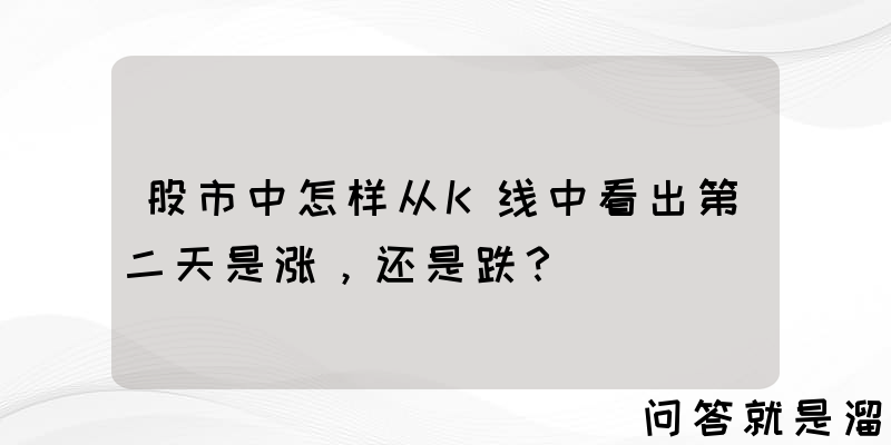 股市中怎样从K线中看出第二天是涨，还是跌？