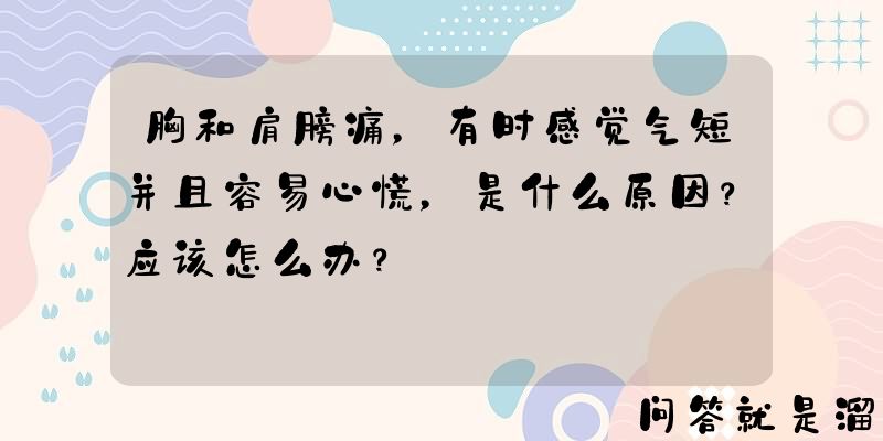 胸和肩膀痛，有时感觉气短并且容易心慌，是什么原因？应该怎么办？