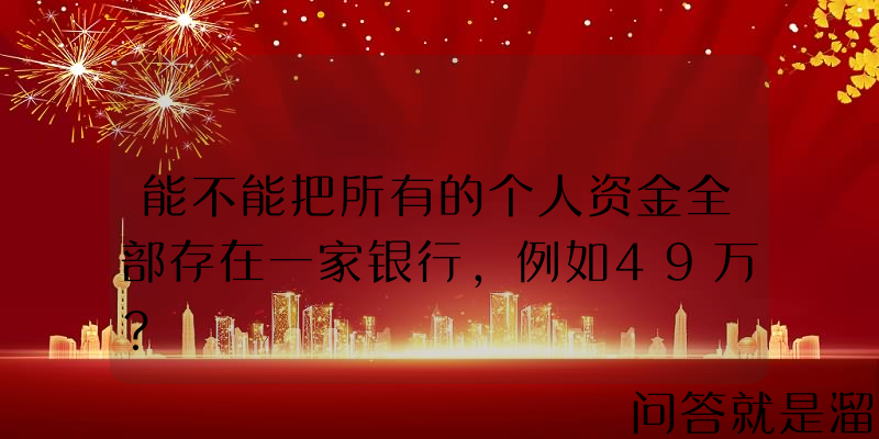 能不能把所有的个人资金全部存在一家银行，例如49万？