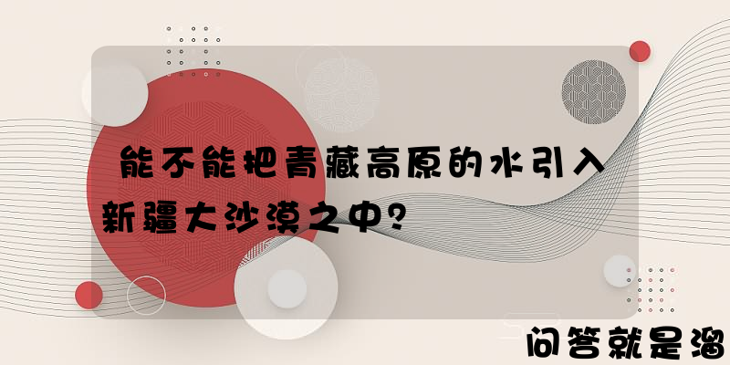 能不能把青藏高原的水引入新疆大沙漠之中？