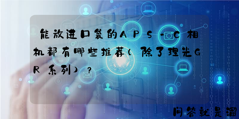 能放进口袋的APS-C相机都有哪些推荐(除了理光GR系列)？