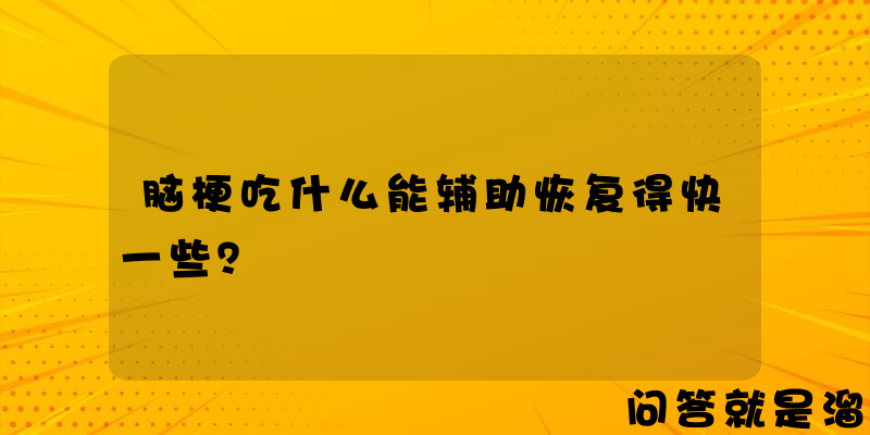 脑梗吃什么能辅助恢复得快一些？