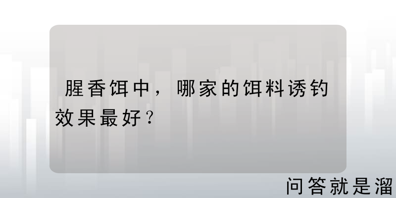 腥香饵中，哪家的饵料诱钓效果最好？