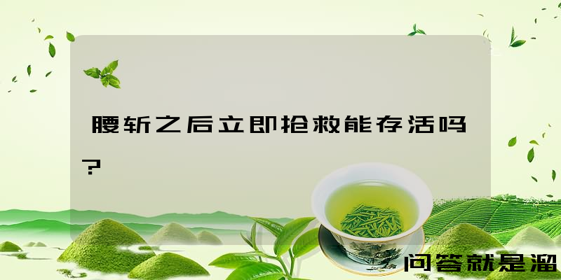 腰斩之后立即抢救能存活吗？