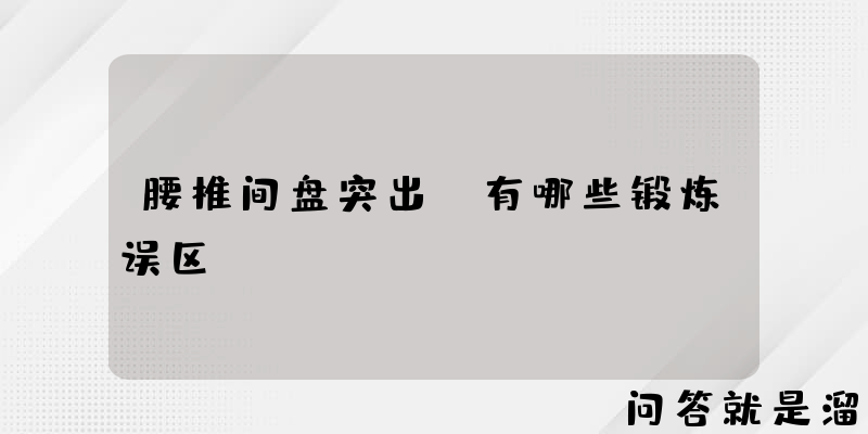 腰椎间盘突出，有哪些锻炼误区？