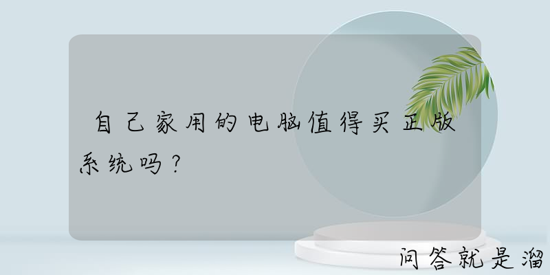 自己家用的电脑值得买正版系统吗？