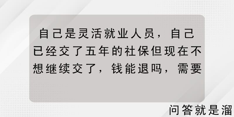 自己是灵活就业人员，自己已经交了五年的社保但现在不想继续交了，钱能退吗，需要注意些什么？