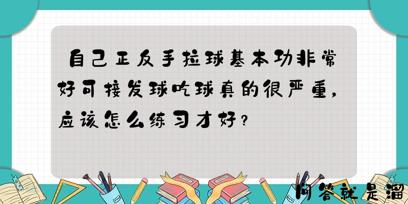 自己正反手拉球基本功非常好可接发球吃球真的很严重，应该怎么练习才好？